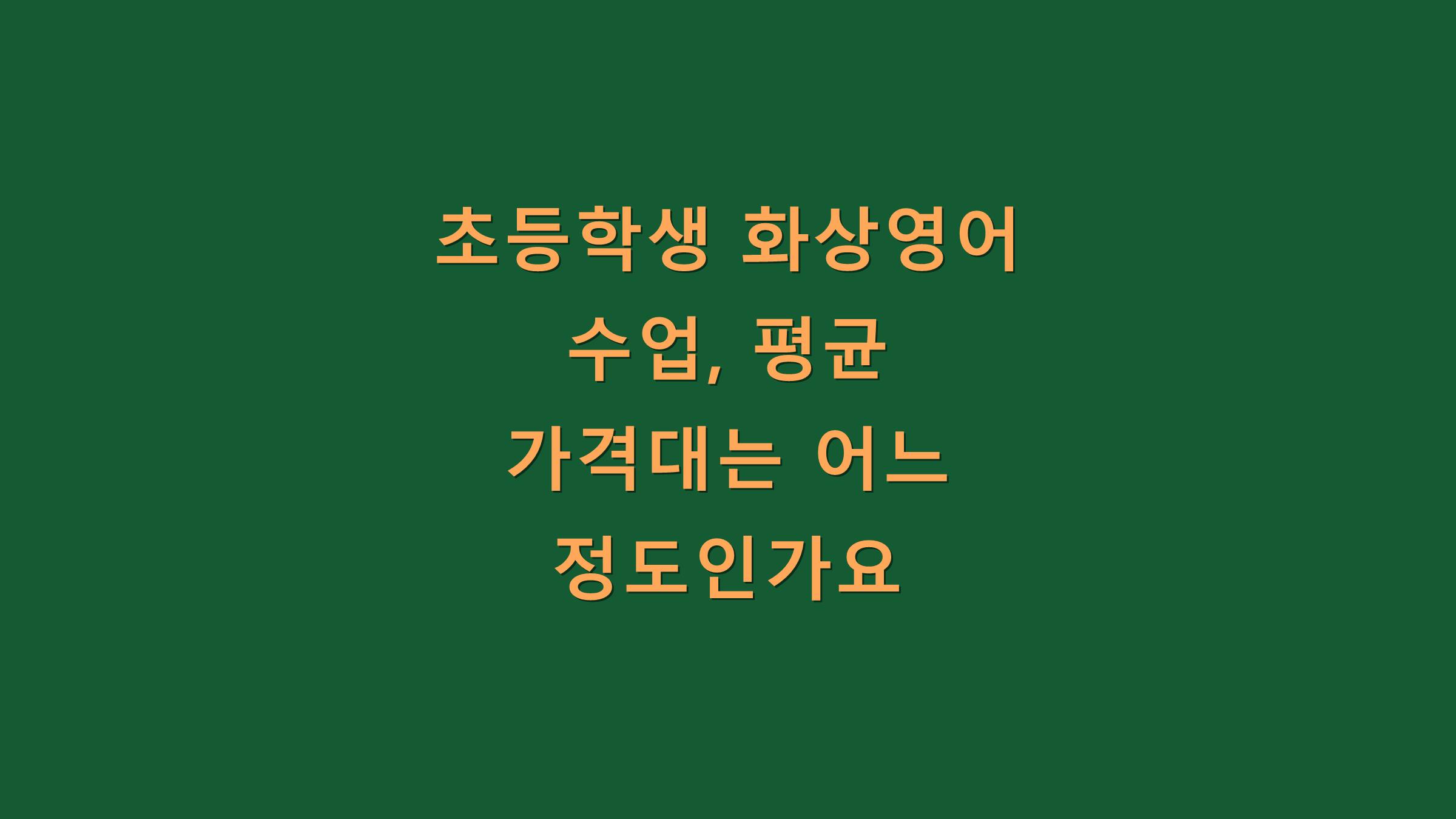 초등학생 화상영어 수업, 평균 가격대는 어느 정도인가요?