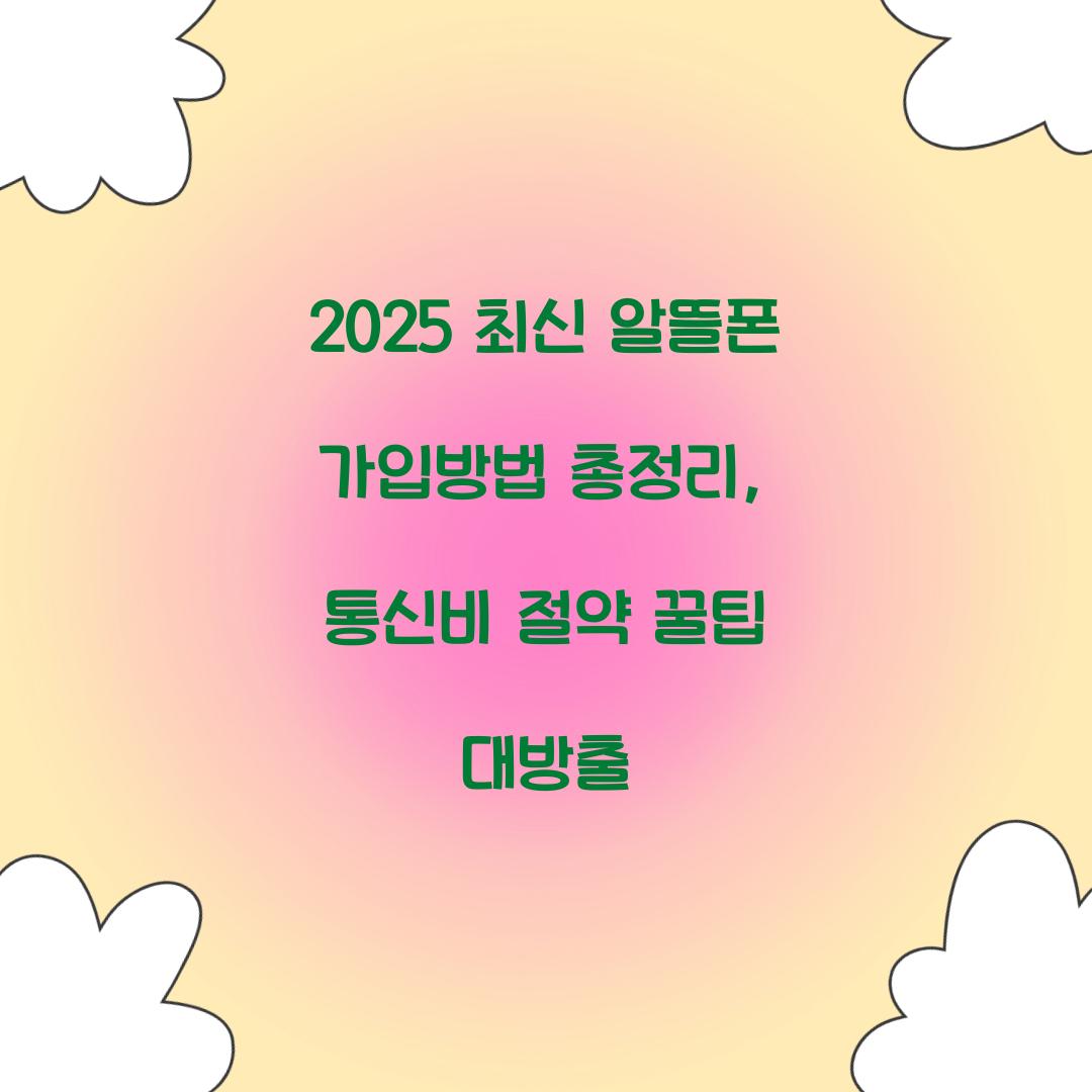 2025 최신 알뜰폰 가입방법 총정리