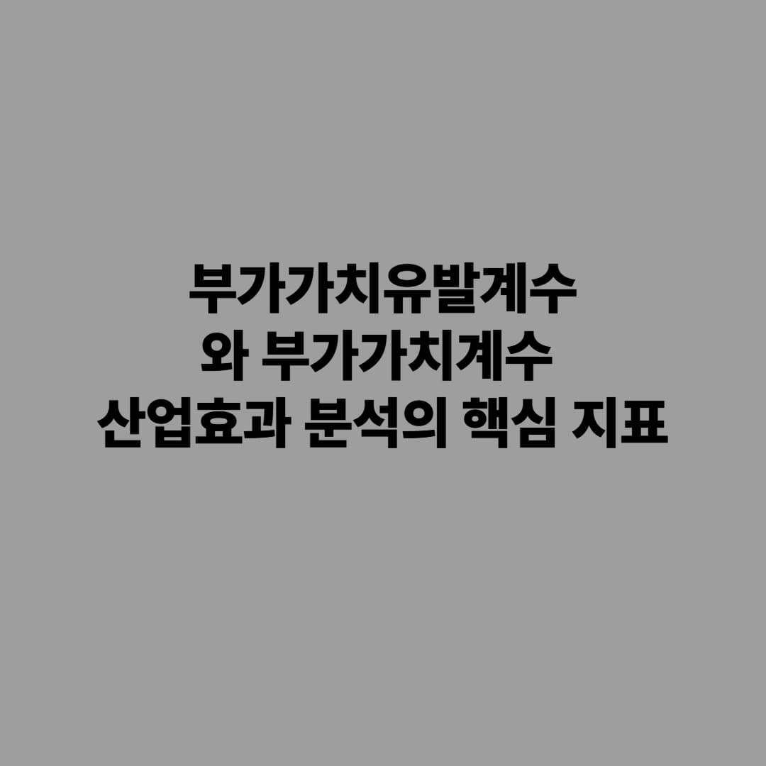 부가가치유발계수와 부가가치계수: 산업효과 분석의 핵심 지표