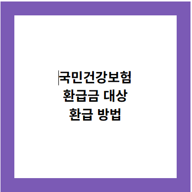 국민건강보험
환급금 대상
환급 방법