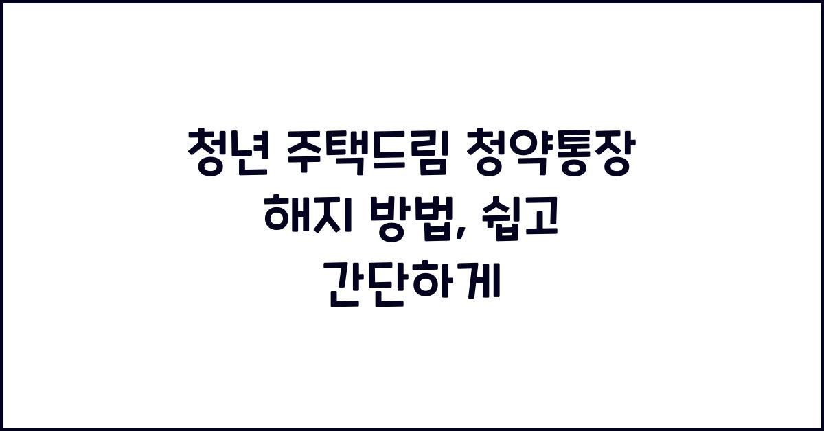청년 주택드림 청약통장 해지 방법