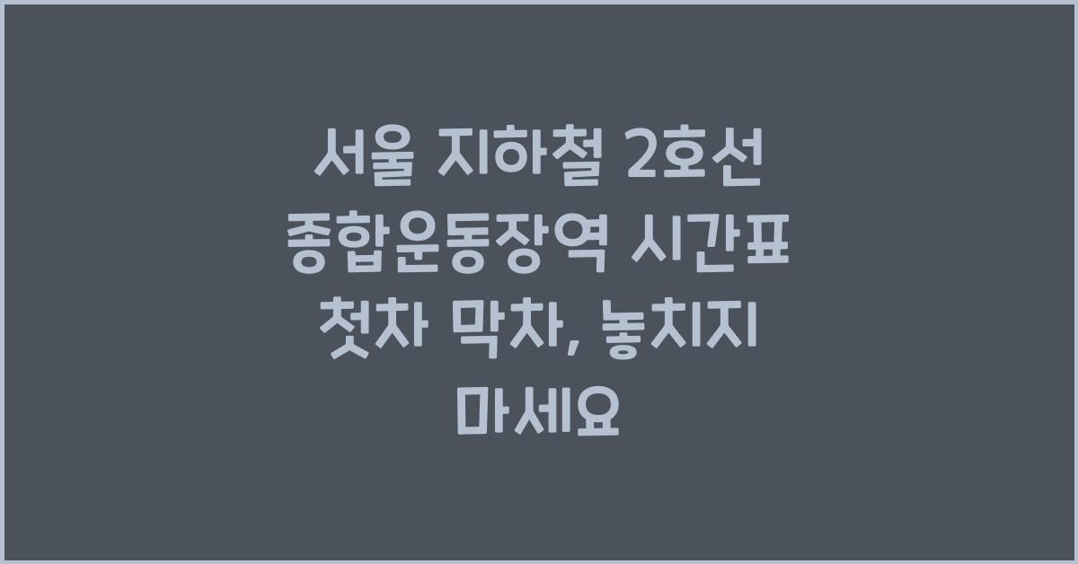 서울 지하철 2호선 종합운동장역 시간표 첫차 막차