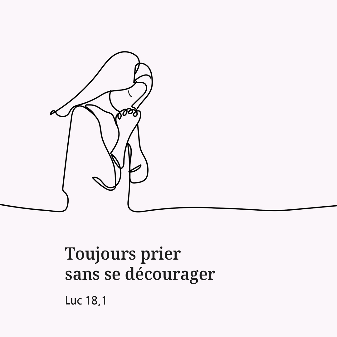 Toujours prier sans se d&eacute;courager. (Luc 18,1)