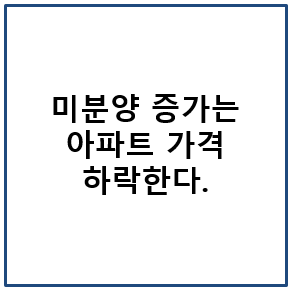 미분양 증가하면 아파트 가격 하락한다.