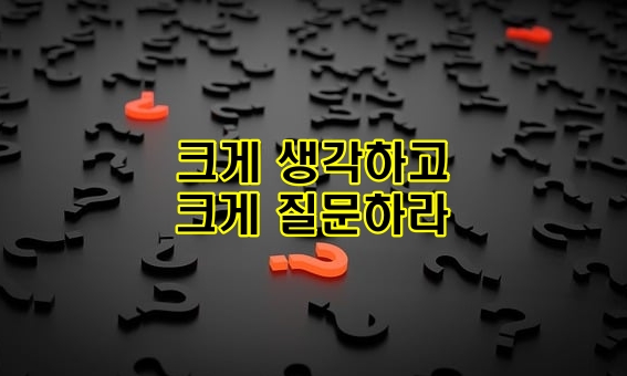 크게 생각하고 크게 질문하라