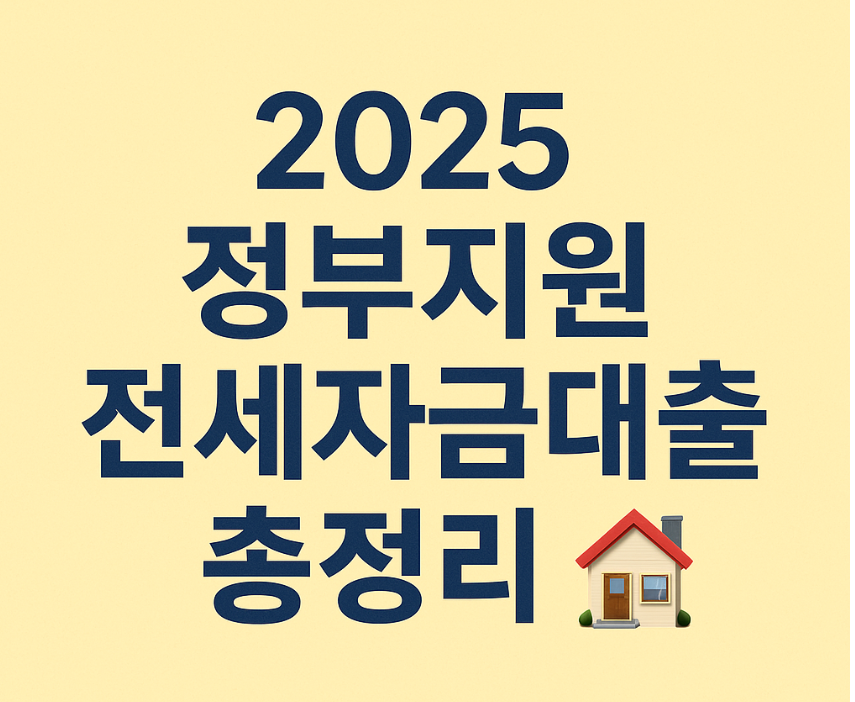 2025 정부지원 전세자금대출 총정리 🏠