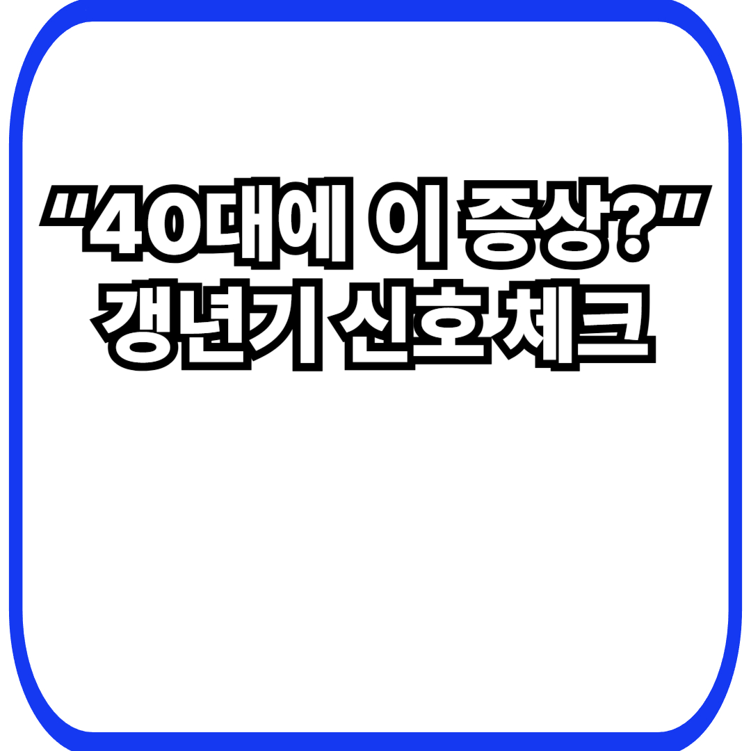 40대 갱년기 증상|이 나이에 이런 변화가 생기는 이유