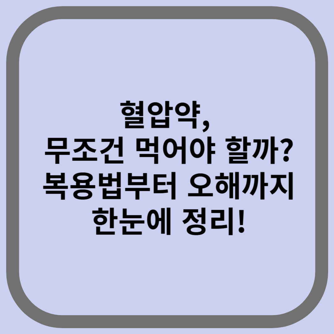 혈압약, 무조건 먹어야 할까? 복용법부터 오해까지 한눈에 정리!