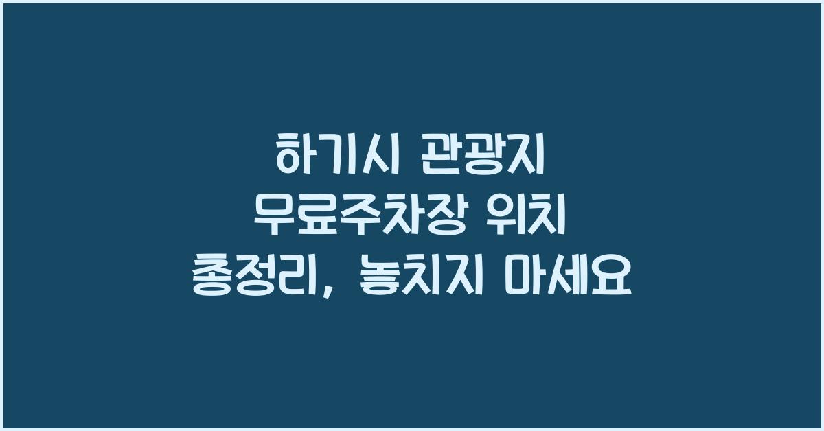 하기시 관광지 무료주차장 위치 총정리