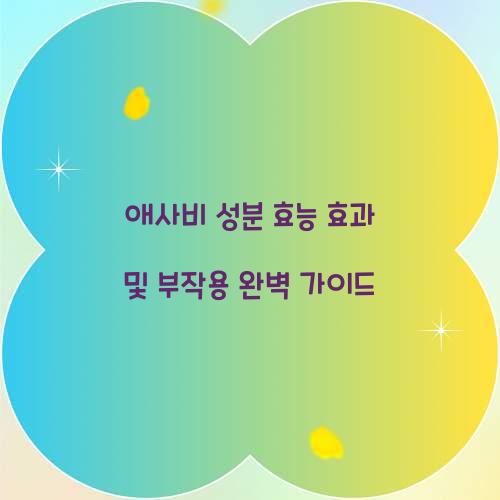 애사비 성분 효능 효과 및 부작용
