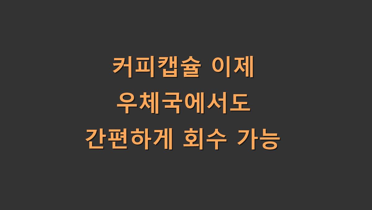 커피캡슐 이제 우체국에서도 간편하게 회수 가능
