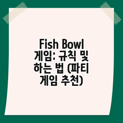 Fish Bowl 게임: 규칙 및 하는 법 (파티 게임 추천)