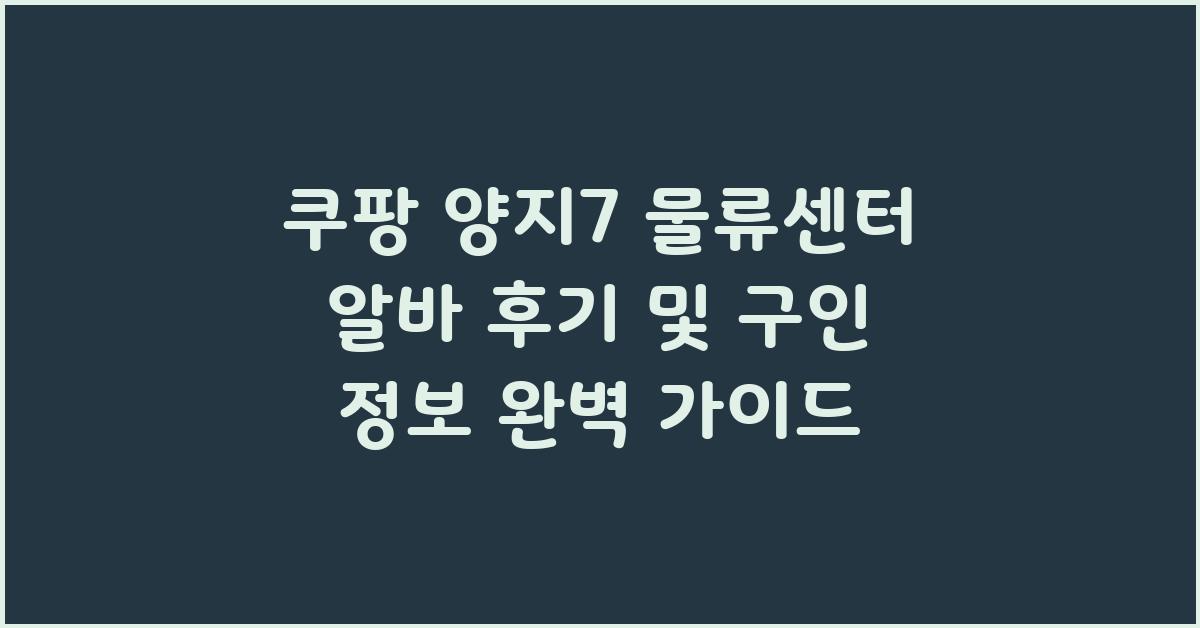 쿠팡 양지7 물류센터 알바 후기 및 구인 정보