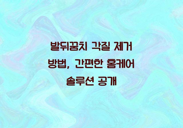 발뒤꿉치 각질 제거 방법