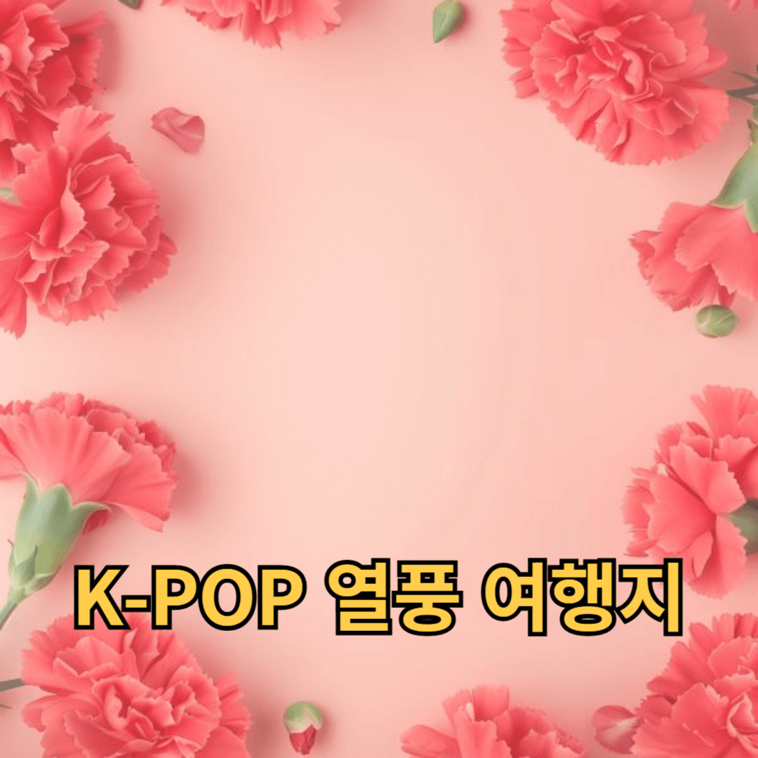 K-POP 열풍 여행지와 관광지 추천 및 여행 팁