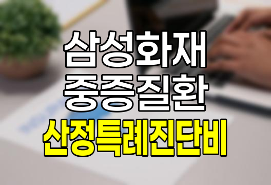 삼성화재 중증질환(신규암, 중복암, 재등록암) 산정특례 진단비 보험 상세 분석 관련 정보