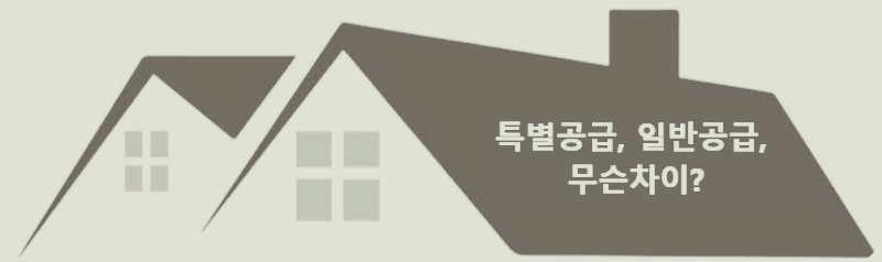 특별공급, 일반공급, 무슨 차이죠?