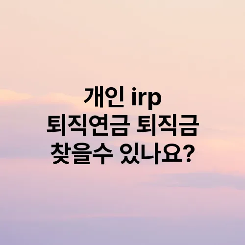 개인 irp 퇴직연금 퇴직금 찾을수 있나요?
