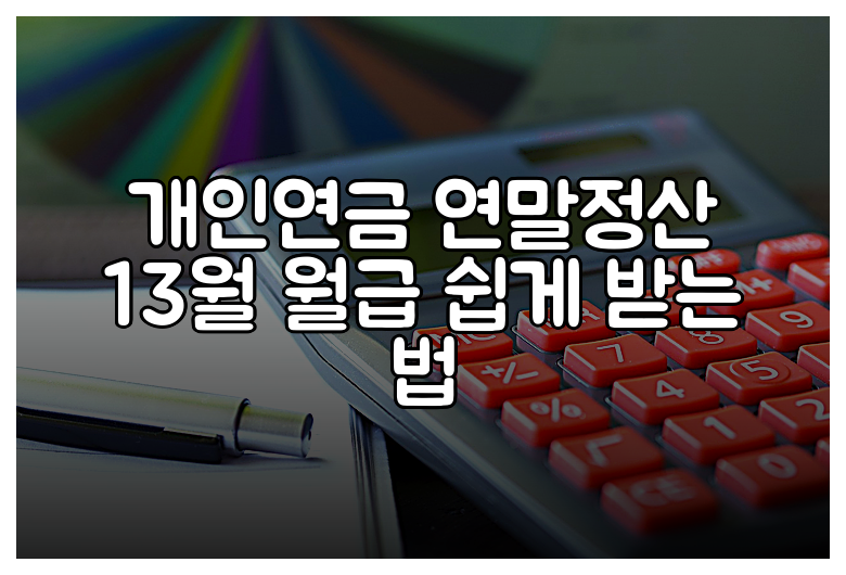개인연금 연말정산 13월 월급 쉽게 받는 법