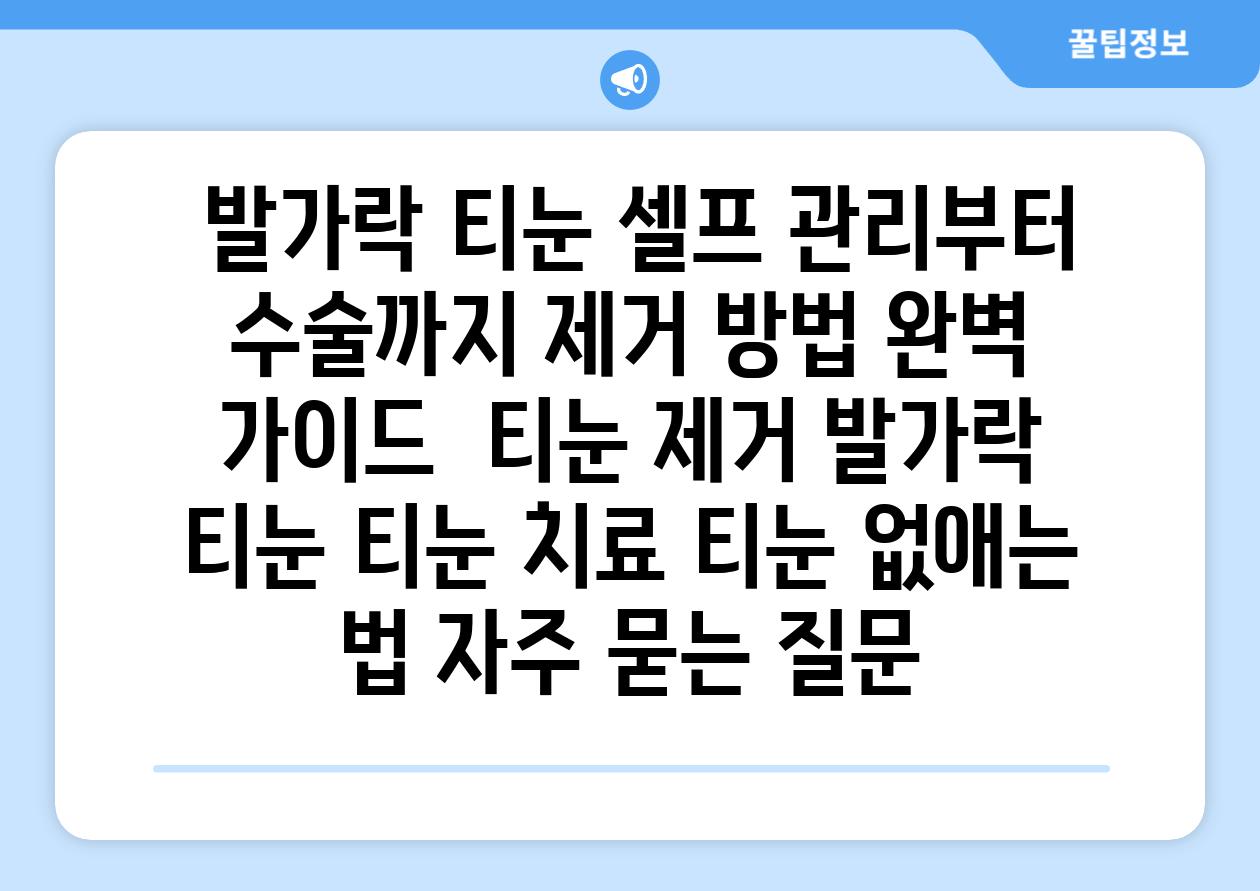  발가락 티눈 셀프 관리부터 수술까지 제거 방법 완벽 가이드  티눈 제거 발가락 티눈 티눈 치료 티눈 없애는 법 자주 묻는 질문