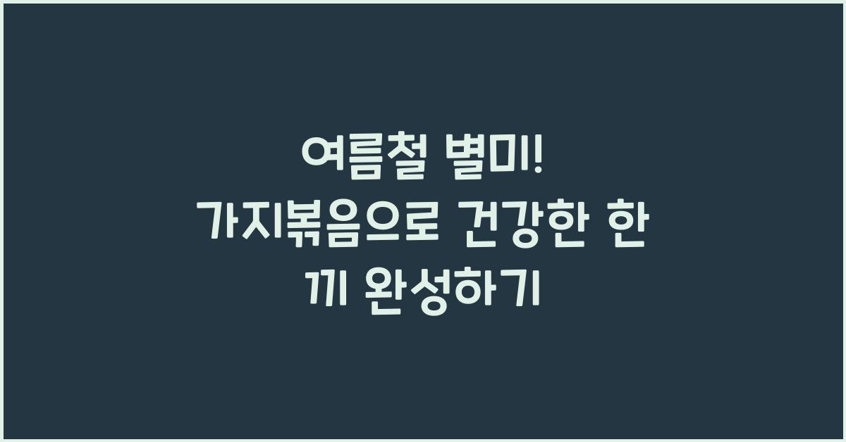 여름철 별미! 가지볶음으로 식탁 풍성하게