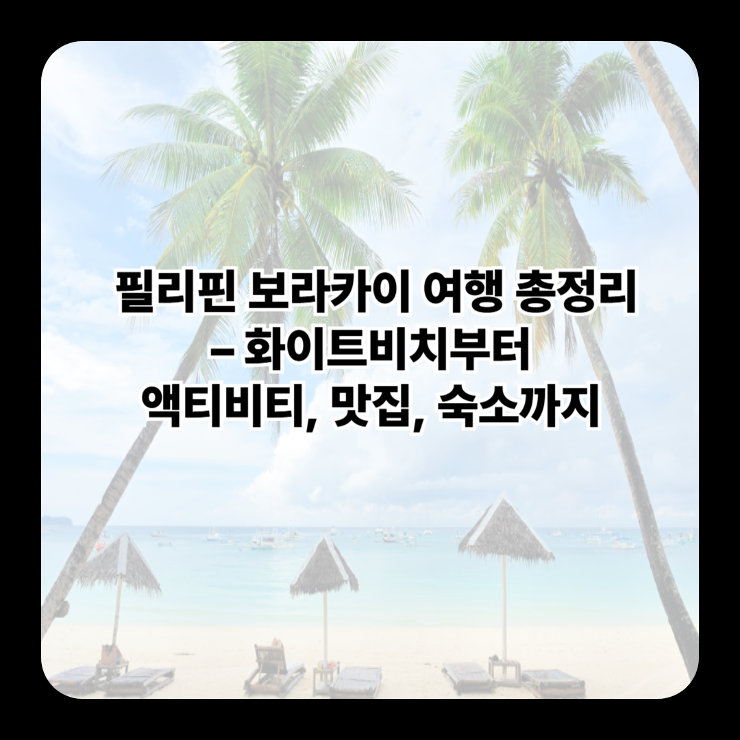 필리핀 보라카이 여행 총정리 – 화이트비치부터 액티비티, 맛집, 숙소까지