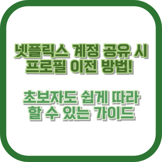 넷플릭스 계정 공유 시 프로필 이전 방법! 초보자도 쉽게 따라 할 수 있는 가이드