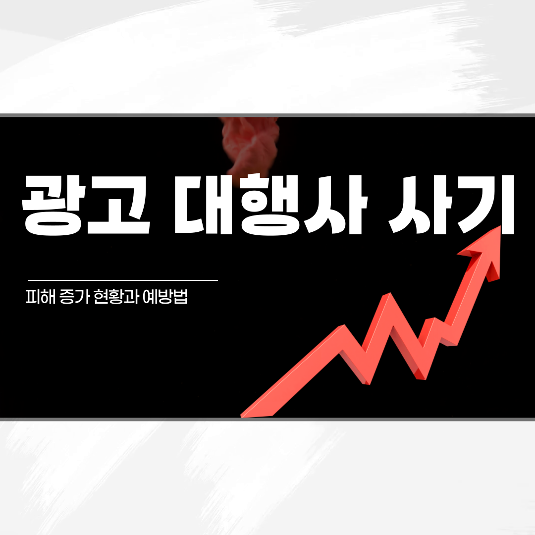 광고 대행사 사기피해 증가 현황과 예방법