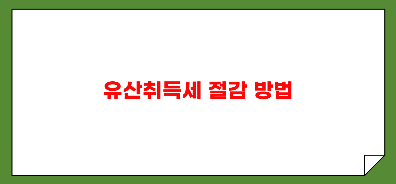 상속세 개정과 유산취득세 절감 방법