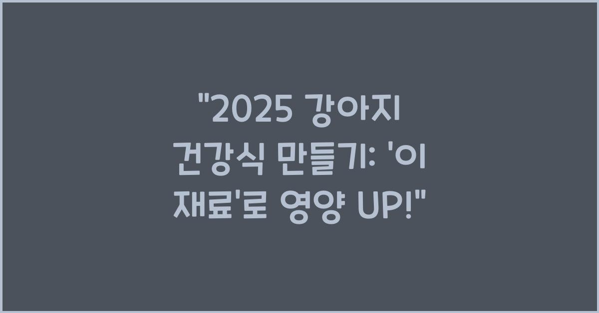 2025 강아지 건강식 만들기