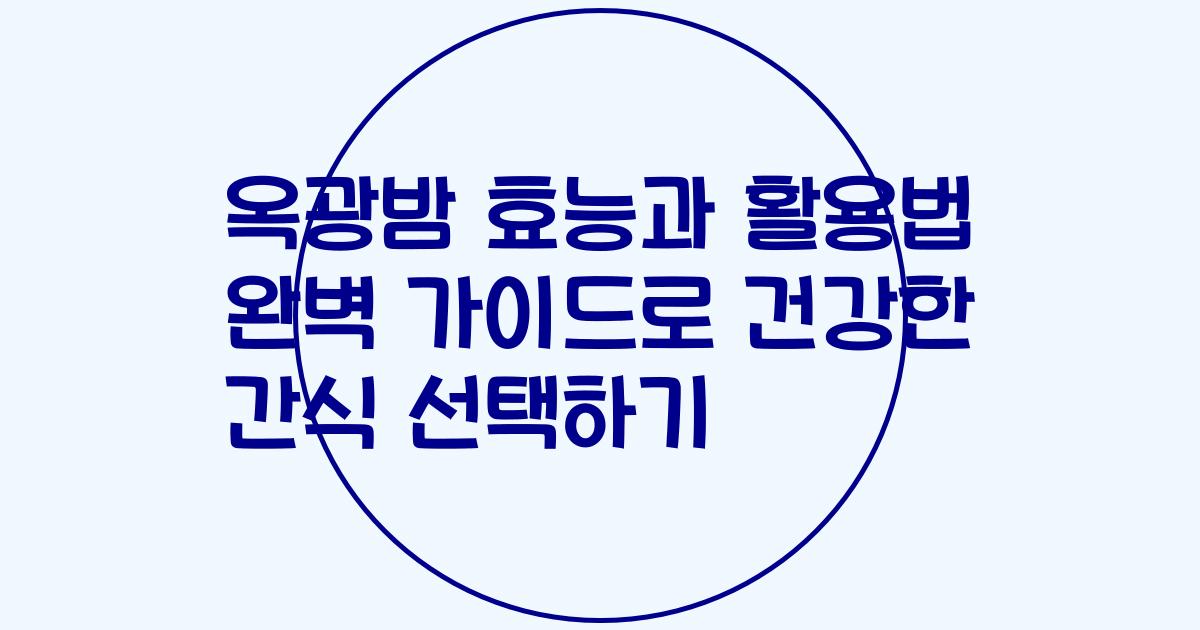 옥광밤 효능과 활용법 완벽 가이드로 건강한 간식 선택하기