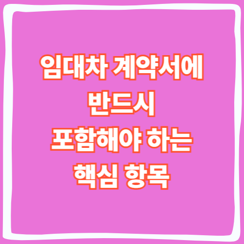임대차 계약서에 반드시 포함해야 하는 핵심 항목