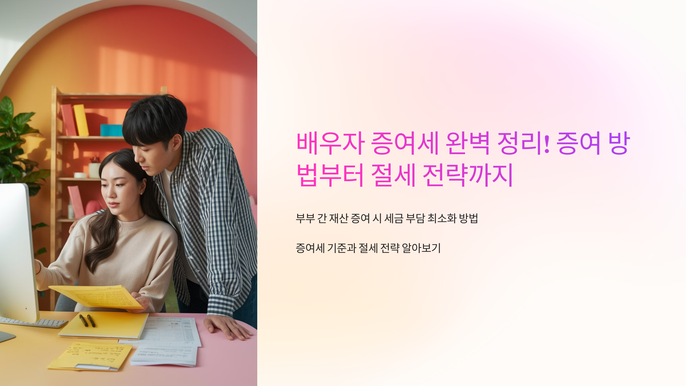 배우자 증여세 완벽 정리! 증여 방법부터 절세 전략까지