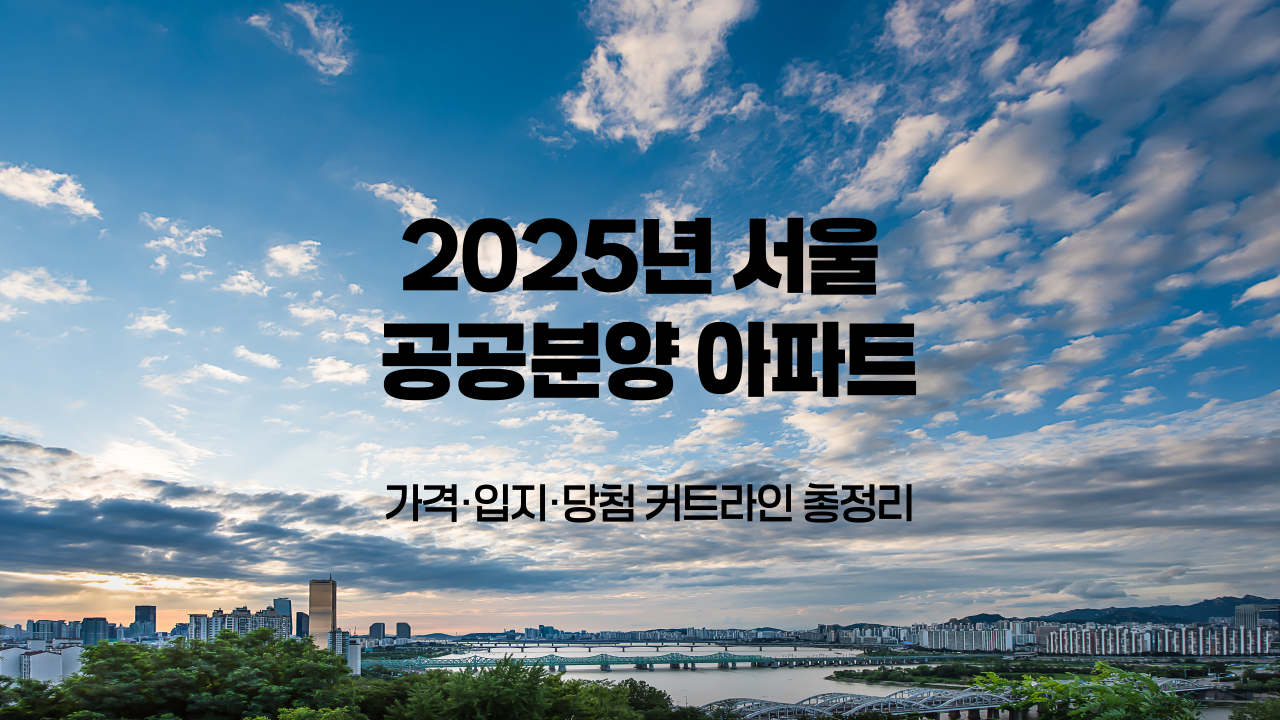 2025년 서울 공공분양 아파트｜가격&middot;입지&middot;당첨 커트라인 총정리