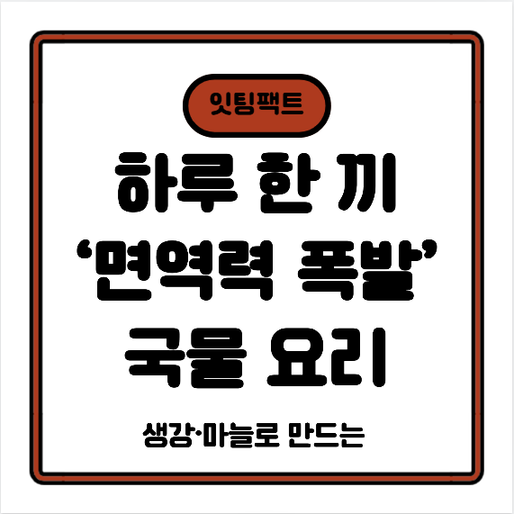 하루 한 끼, 생강·마늘로 만드는 ‘면역력 폭발’ 국물 요리