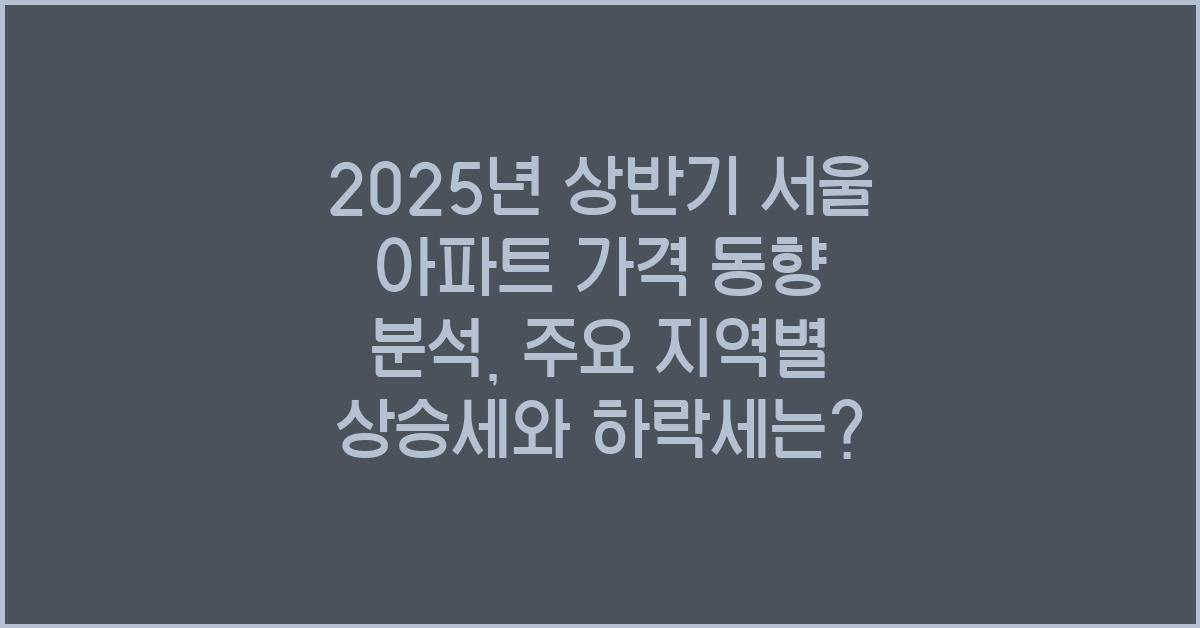 2025년 상반기 2서울 아파트 가격 동향 분석