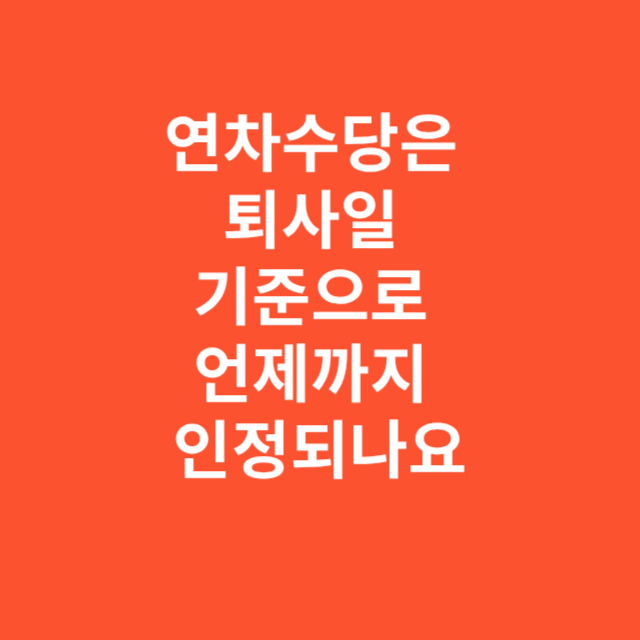 연차수당은 퇴사일 기준으로 언제까지 인정되나요