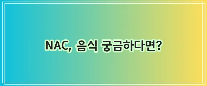NAC N-아세틸 시스테인은 정말 효능이 뛰어날까요 그리고 어떤 음식을 추천할까요
