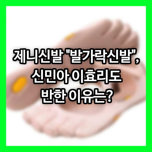 제니신발 "발가락신발", 신민아 이효리도 반한 이유는?