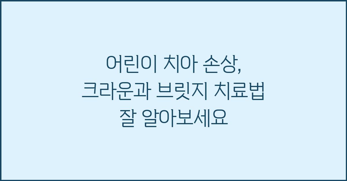 어린이 치아 손상, 크라운과 브릿지 치료법 비교