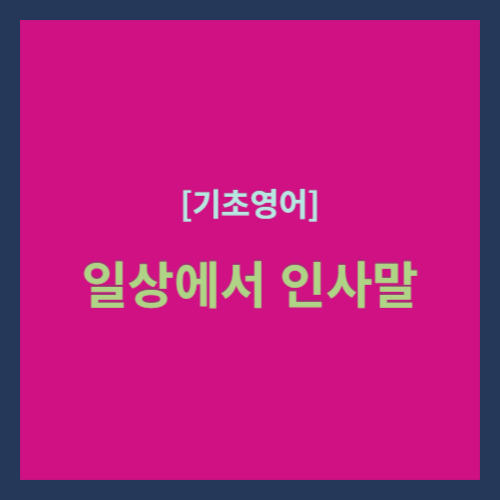 [기초영어] 일상에서 인사말