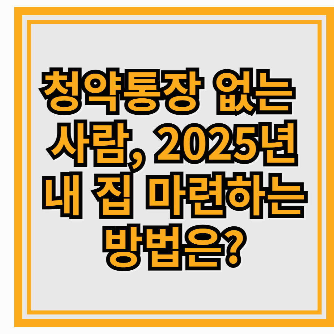 청약통장 없는 사람, 2025년 내 집 마련하는 방법은?