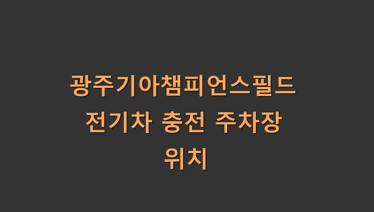 광주기아챔피언스필드 전기차 충전 주차장 위치