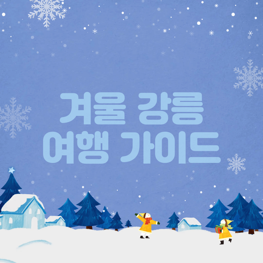 겨울 강릉 가볼만한곳 완벽 정리