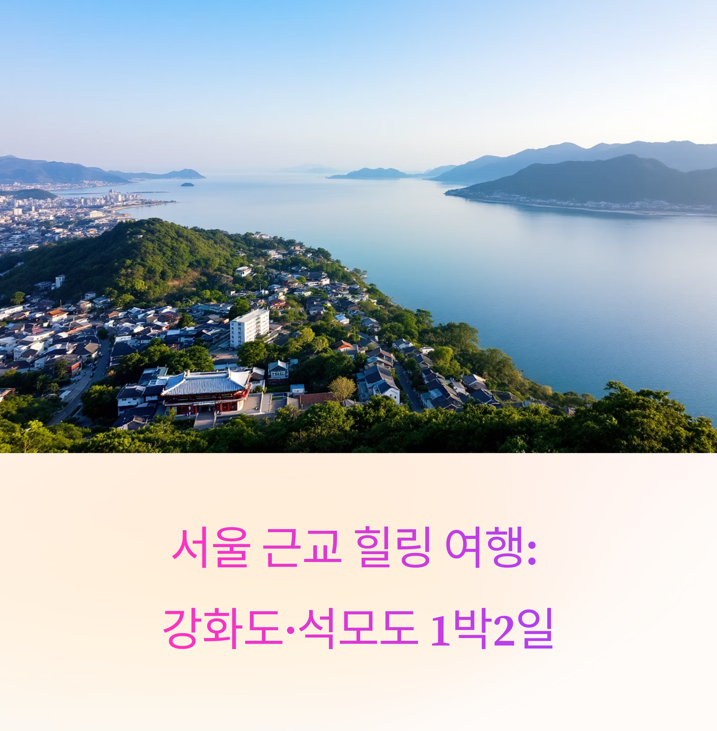 봄날의 힐링을 찾아서: 강화도&amp;석모도 1박2일 완벽 여행코스