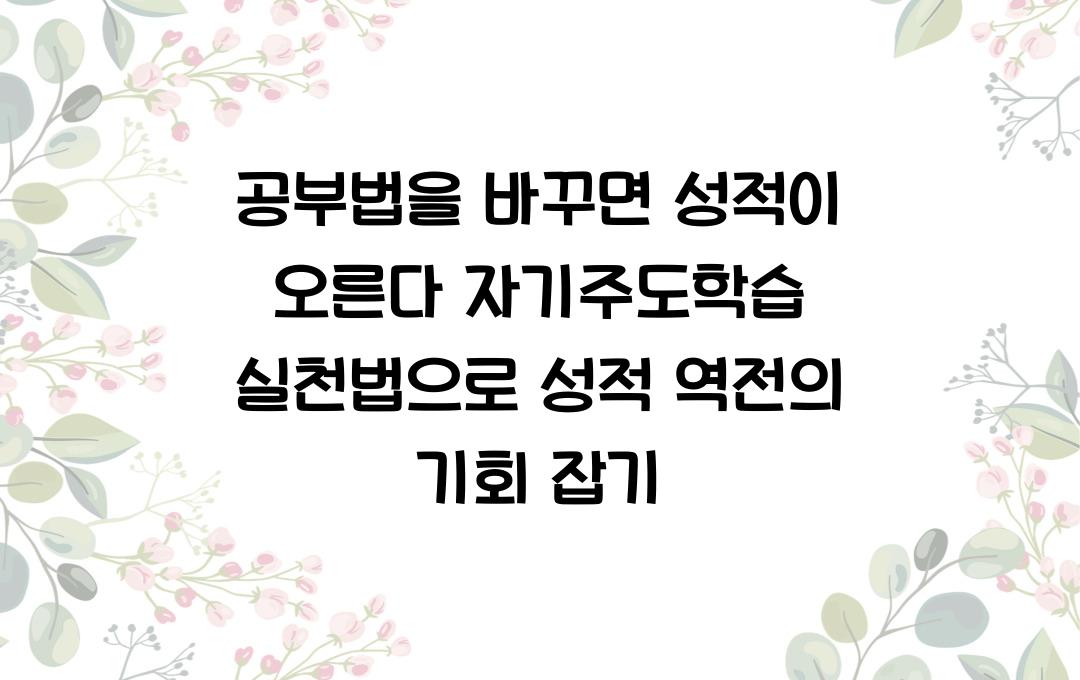 공부법을 바꾸면 성적이 오른다! 자기주도학습 실천법