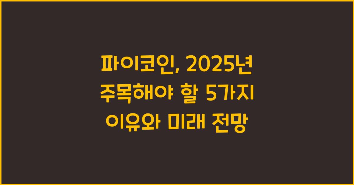 파이코인, 2025년 가장 주목해야 할 5가지 이유