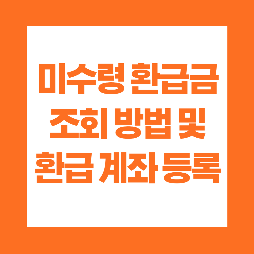 미수령 환급금 조회 방법 및 환급 계좌 등록