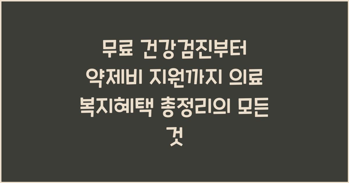 무료 건강검진부터 약제비 지원까지! 의료 복지혜택 총정리