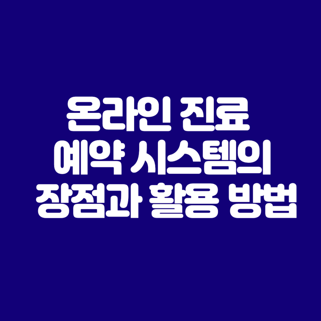온라인 진료 예약 시스템의 장점과 활용 방법